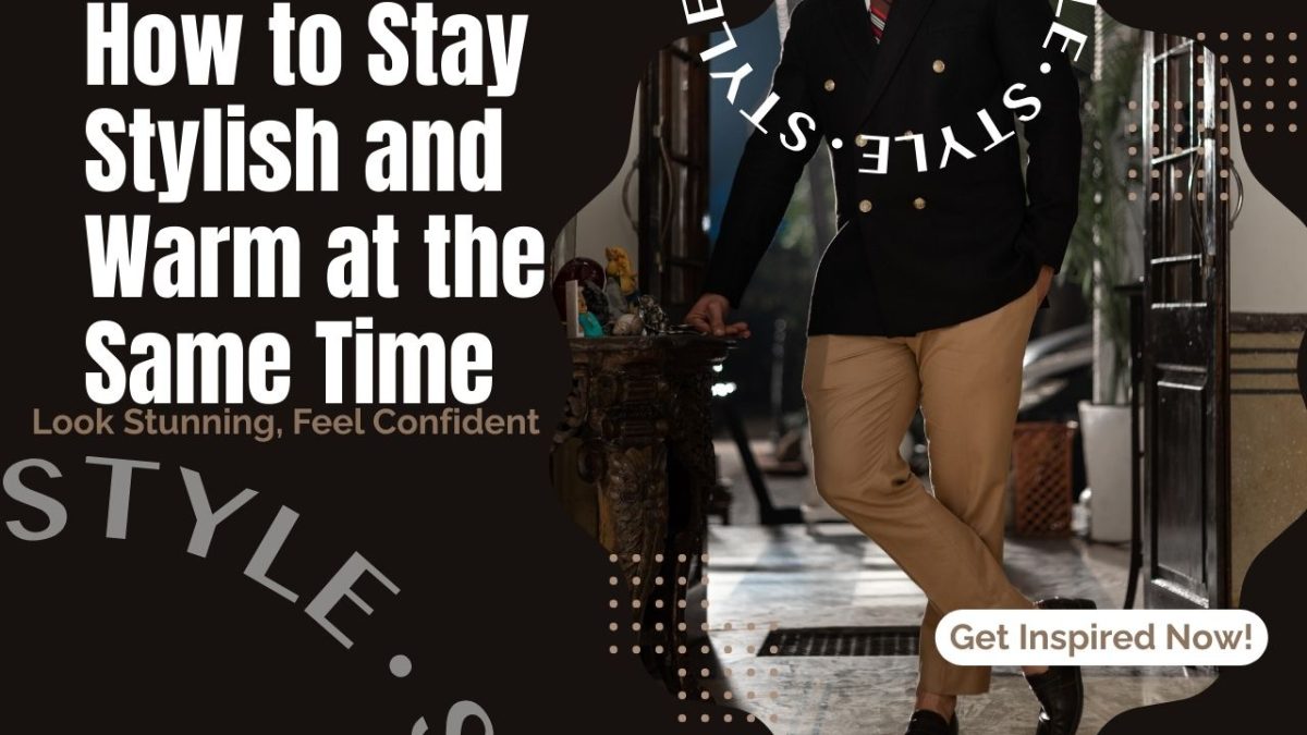 How to Stay Stylish & Warm at the Same Time